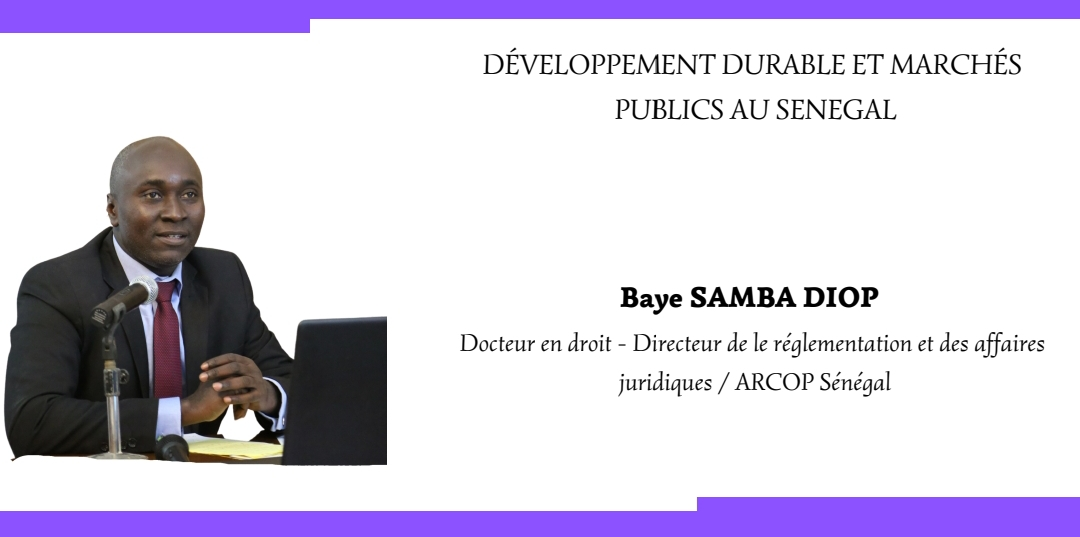 DÉVELOPPEMENT DURABLE ET MARCHÉS PUBLICS AU SENEGAL – Baye SAMBA DIOP, Docteur en droit – Directeur de la réglementation et des affaires juridiques / ARCOP Sénégal